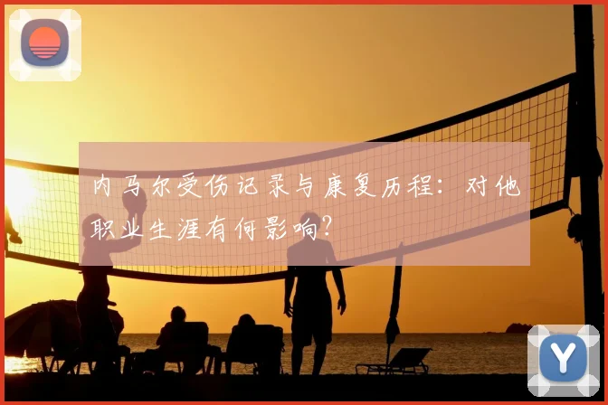 内马尔受伤记录与康复历程:对他职业生涯有何影响?