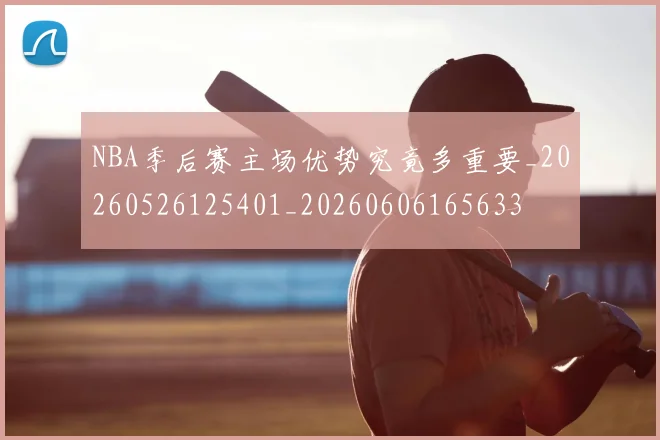 NBA季后赛主场优势究竟多重要_20260526125401_20260606165633