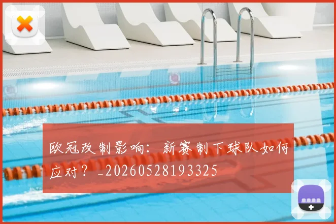 欧冠改制影响：新赛制下球队如何应对？_20260528193325