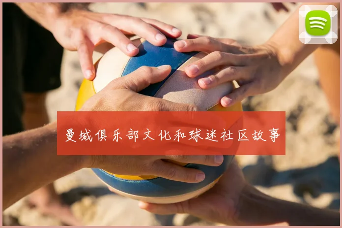 曼城俱乐部文化和球迷社区故事
