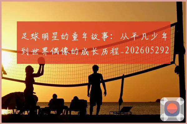足球明星的童年故事：从平凡少年到世界偶像的成长历程_20260529200841