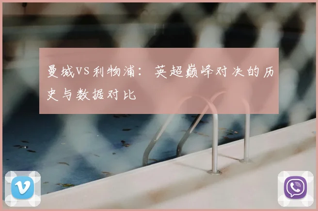 曼城vs利物浦：英超巅峰对决的历史与数据对比