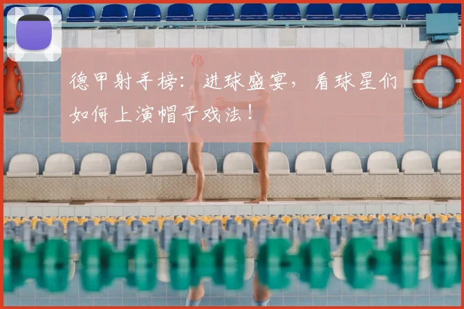 德甲射手榜：进球盛宴，看球星们如何上演帽子戏法！