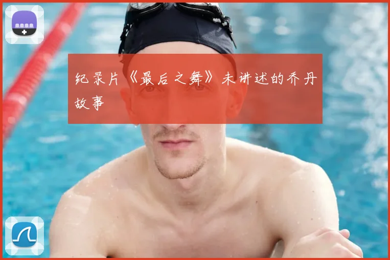 纪录片《最后之舞》未讲述的乔丹故事