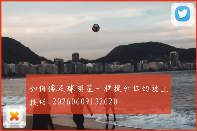 如何像足球明星一样提升你的场上技巧_20260609132620