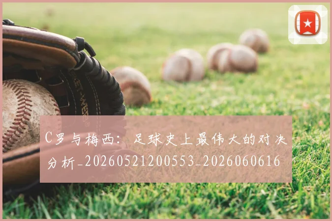 C罗与梅西：足球史上最伟大的对决分析_20260521200553_20260606165331