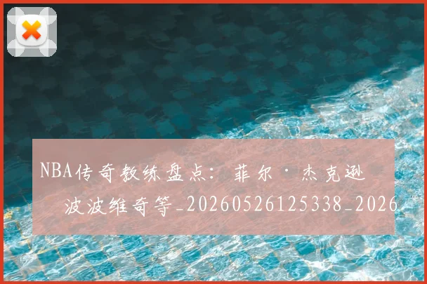 NBA传奇教练盘点：菲尔·杰克逊与波波维奇等_20260526125338_20260606165607