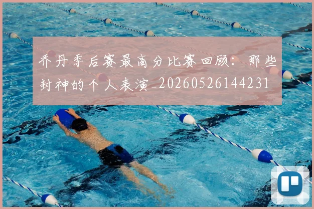乔丹季后赛最高分比赛回顾：那些封神的个人表演_20260526144231