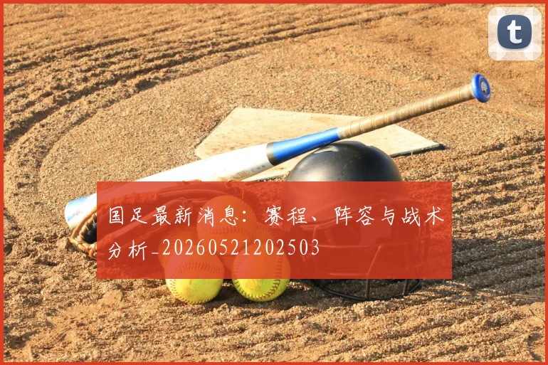国足最新消息：赛程、阵容与战术分析_20260521202503