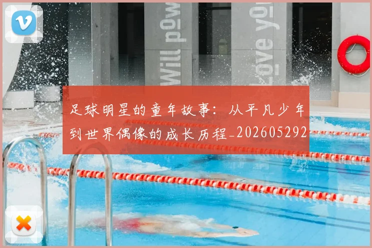 足球明星的童年故事：从平凡少年到世界偶像的成长历程_20260529200841