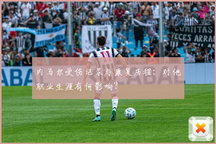 内马尔受伤记录与康复历程:对他职业生涯有何影响?