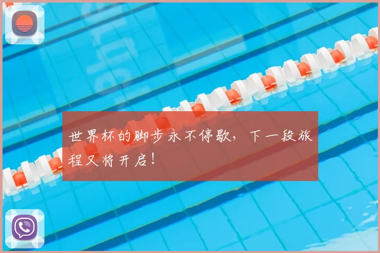 世界杯的脚步永不停歇,下一段旅程又将开启!