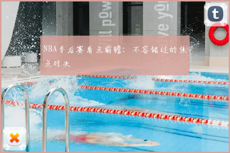 NBA季后赛看点前瞻：不容错过的焦点对决