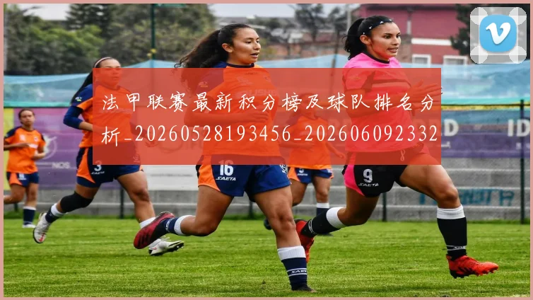 法甲联赛最新积分榜及球队排名分析_20260528193456_20260609233212